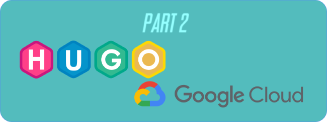 Making a HUGO Website The Full Stack Way pt 2 - Deploying to Google Cloud